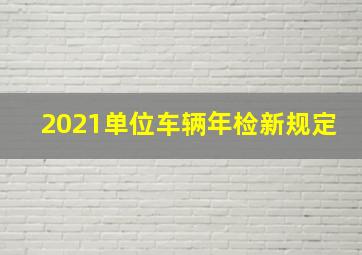 2021单位车辆年检新规定