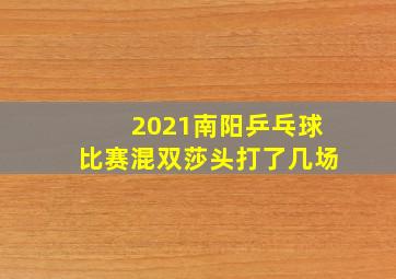 2021南阳乒乓球比赛混双莎头打了几场