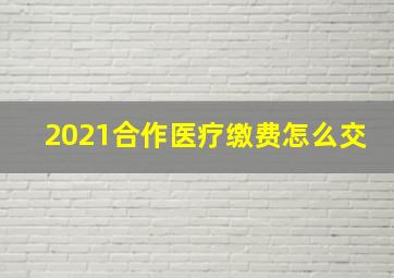 2021合作医疗缴费怎么交