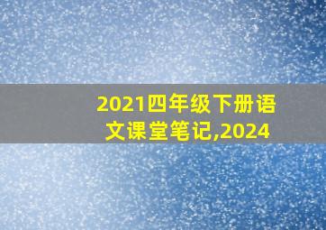 2021四年级下册语文课堂笔记,2024