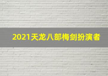 2021天龙八部梅剑扮演者