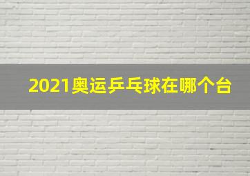 2021奥运乒乓球在哪个台