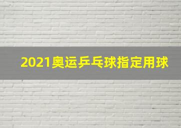 2021奥运乒乓球指定用球