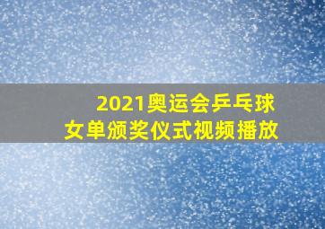 2021奥运会乒乓球女单颁奖仪式视频播放