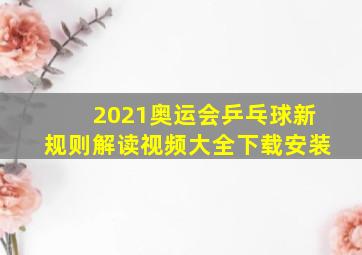 2021奥运会乒乓球新规则解读视频大全下载安装