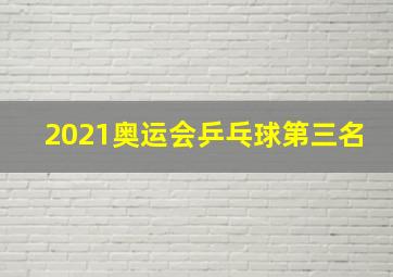 2021奥运会乒乓球第三名