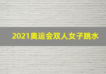 2021奥运会双人女子跳水