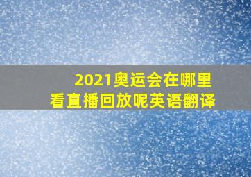 2021奥运会在哪里看直播回放呢英语翻译