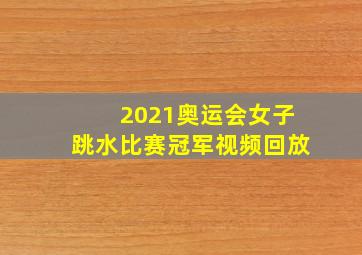 2021奥运会女子跳水比赛冠军视频回放