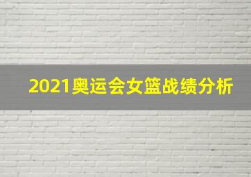 2021奥运会女篮战绩分析