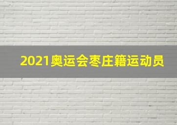 2021奥运会枣庄籍运动员