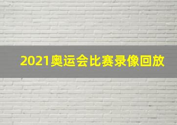 2021奥运会比赛录像回放