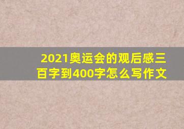 2021奥运会的观后感三百字到400字怎么写作文