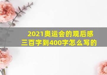 2021奥运会的观后感三百字到400字怎么写的