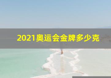 2021奥运会金牌多少克