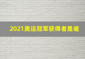 2021奥运冠军获得者是谁