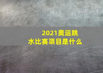 2021奥运跳水比赛项目是什么