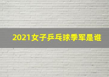 2021女子乒乓球季军是谁