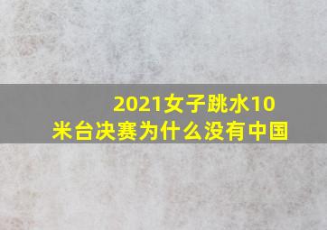 2021女子跳水10米台决赛为什么没有中国