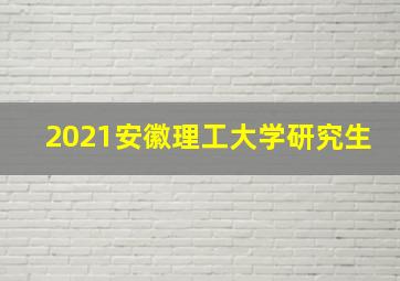 2021安徽理工大学研究生