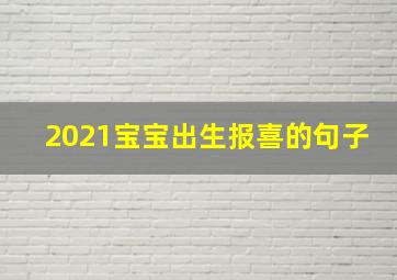 2021宝宝出生报喜的句子