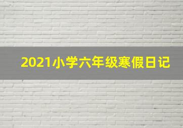 2021小学六年级寒假日记