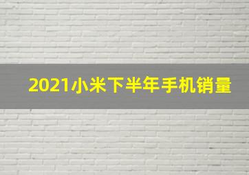 2021小米下半年手机销量