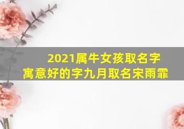 2021属牛女孩取名字寓意好的字九月取名宋雨霏