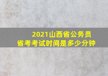 2021山西省公务员省考考试时间是多少分钟