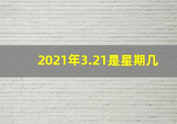 2021年3.21是星期几