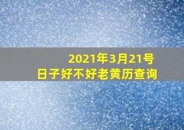 2021年3月21号日子好不好老黄历查询