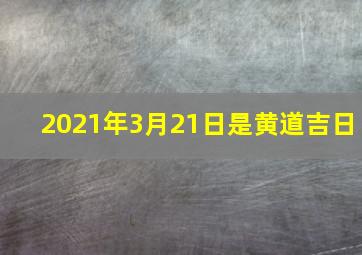 2021年3月21日是黄道吉日