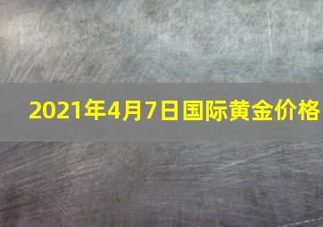 2021年4月7日国际黄金价格