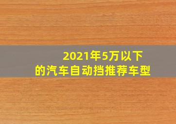 2021年5万以下的汽车自动挡推荐车型