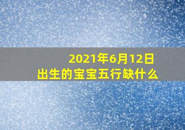 2021年6月12日出生的宝宝五行缺什么