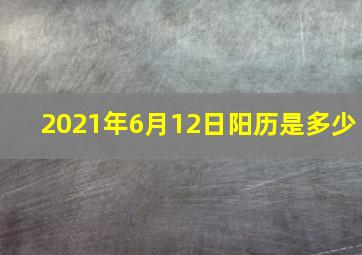 2021年6月12日阳历是多少