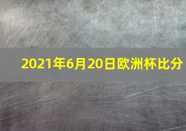 2021年6月20日欧洲杯比分