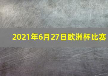 2021年6月27日欧洲杯比赛