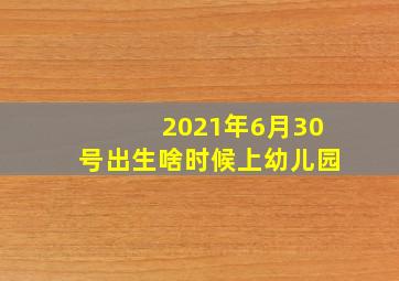 2021年6月30号出生啥时候上幼儿园