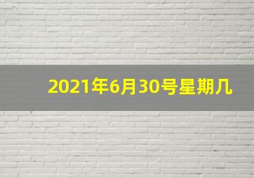 2021年6月30号星期几