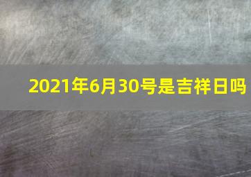 2021年6月30号是吉祥日吗