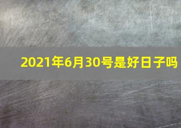 2021年6月30号是好日子吗