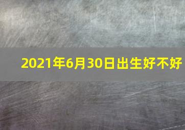 2021年6月30日出生好不好