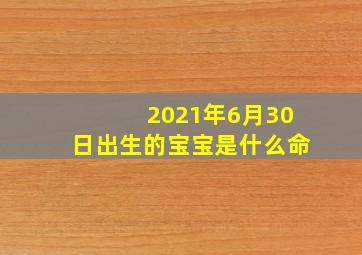 2021年6月30日出生的宝宝是什么命