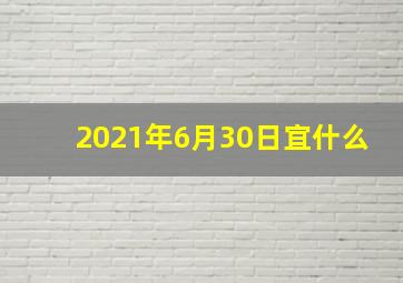 2021年6月30日宜什么