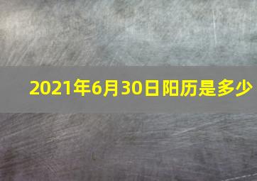 2021年6月30日阳历是多少