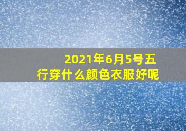 2021年6月5号五行穿什么颜色衣服好呢