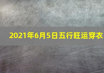 2021年6月5日五行旺运穿衣