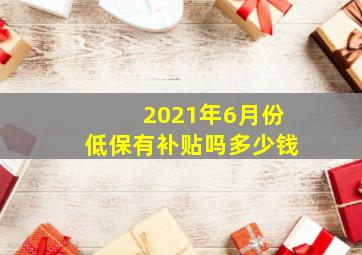 2021年6月份低保有补贴吗多少钱