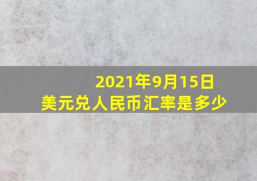 2021年9月15日美元兑人民币汇率是多少